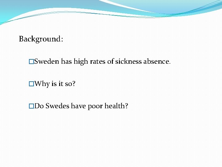 Background: �Sweden has high rates of sickness absence. �Why is it so? �Do Swedes