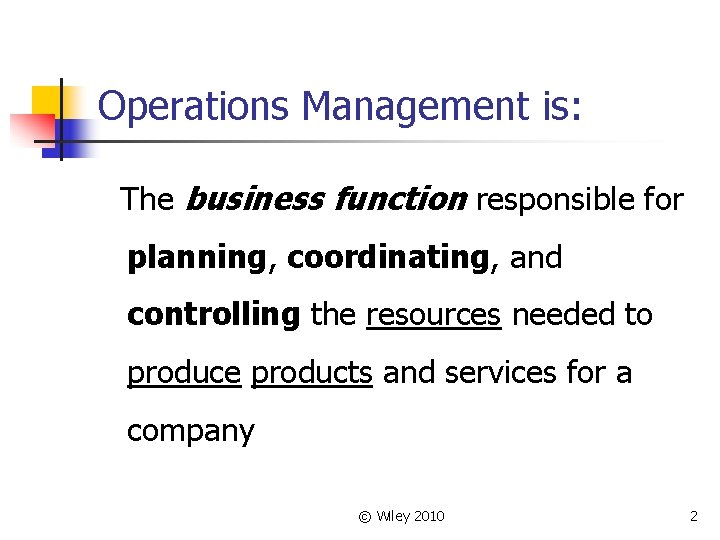 Operations Management is: The business function responsible for planning, coordinating, and controlling the resources