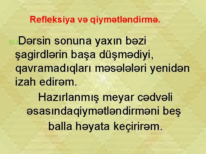 Refleksiya və qiymətləndirmə. Dərsin sonuna yaxın bəzi şagirdlərin başa düşmədiyi, qavramadıqları məsələləri yenidən izah