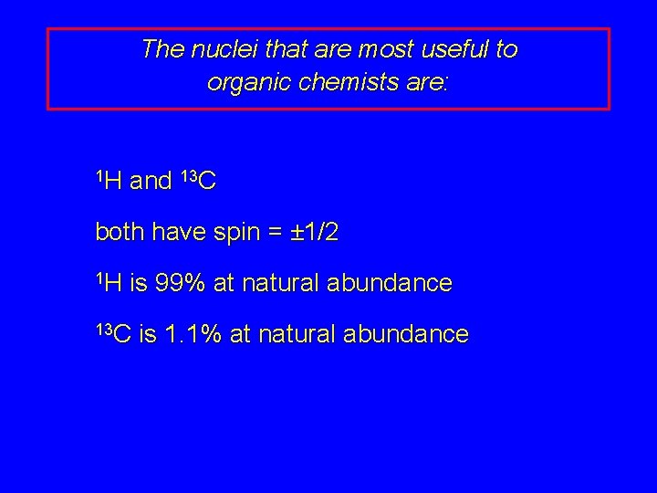 The nuclei that are most useful to organic chemists are: 1 H and 13