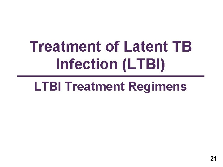 Treatment of Latent TB Infection (LTBI) LTBI Treatment Regimens 21 