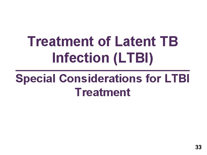 Treatment of Latent TB Infection (LTBI) Special Considerations for LTBI Treatment 33 