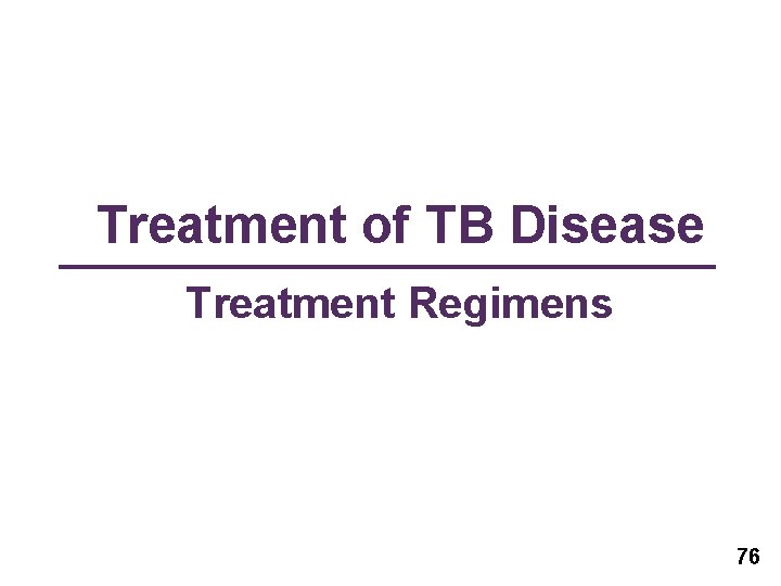 Treatment of TB Disease Treatment Regimens 76 