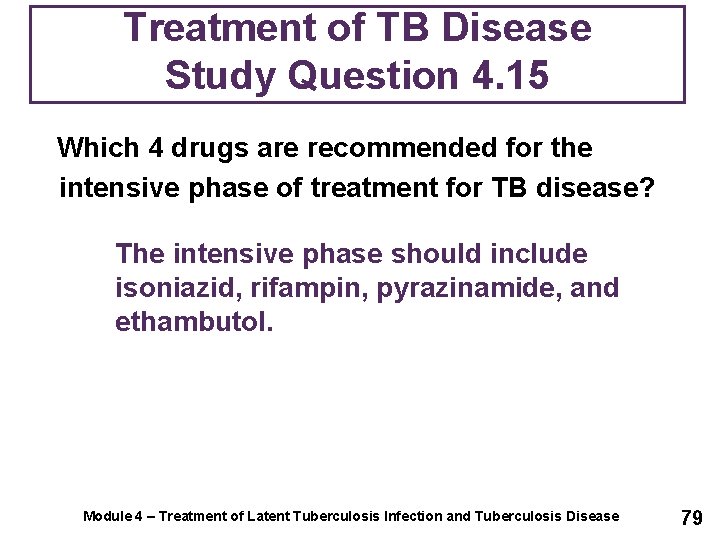 Treatment of TB Disease Study Question 4. 15 Which 4 drugs are recommended for