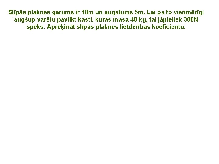 Slīpās plaknes garums ir 10 m un augstums 5 m. Lai pa to vienmērīgi