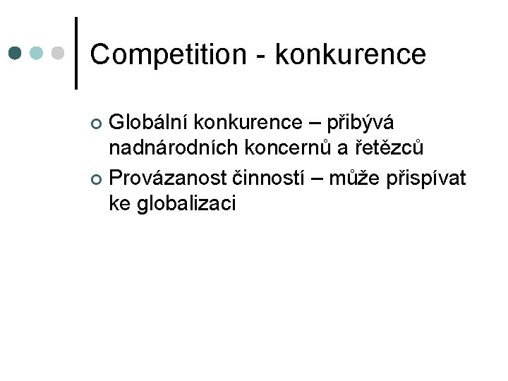 Competition - konkurence Globální konkurence – přibývá nadnárodních koncernů a řetězců ¢ Provázanost činností