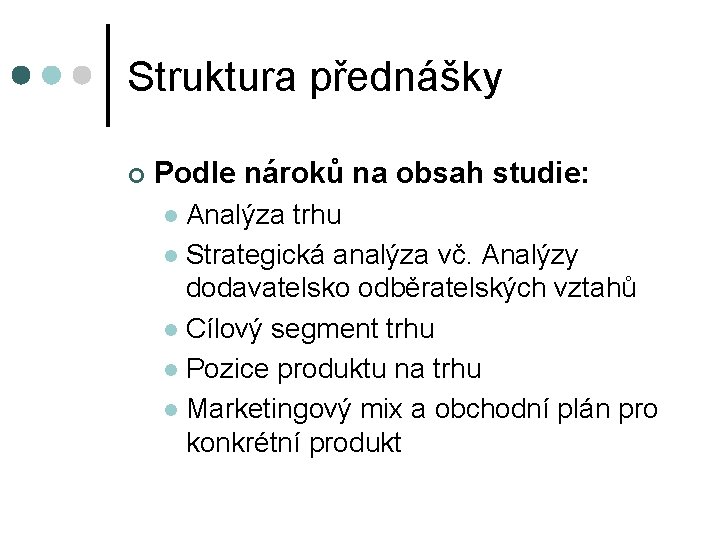Struktura přednášky ¢ Podle nároků na obsah studie: Analýza trhu l Strategická analýza vč.