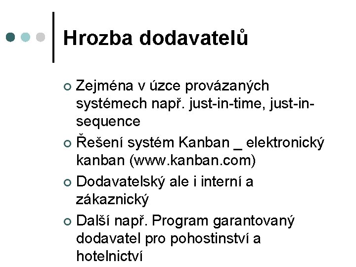 Hrozba dodavatelů Zejména v úzce provázaných systémech např. just-in-time, just-insequence ¢ Řešení systém Kanban