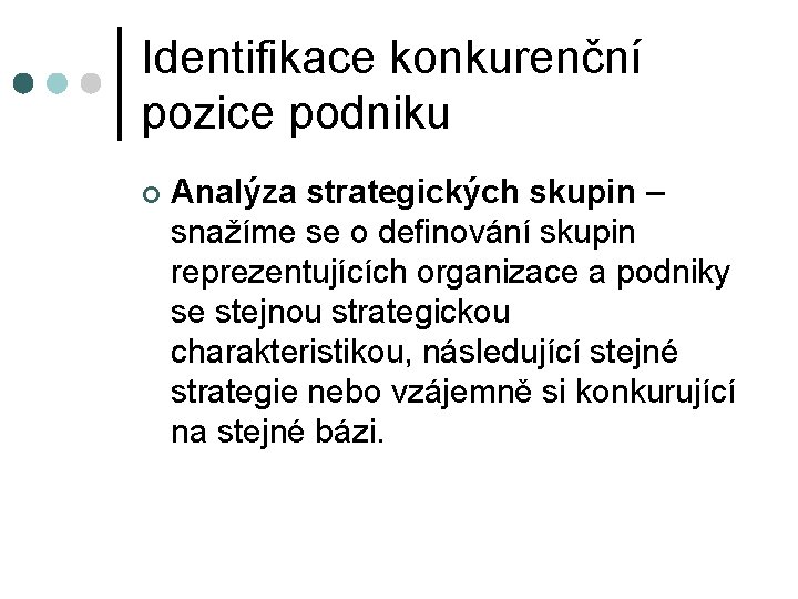 Identifikace konkurenční pozice podniku ¢ Analýza strategických skupin – snažíme se o definování skupin