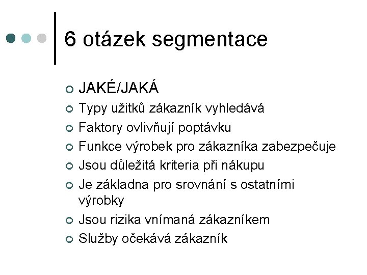 6 otázek segmentace ¢ JAKÉ/JAKÁ ¢ Typy užitků zákazník vyhledává Faktory ovlivňují poptávku Funkce