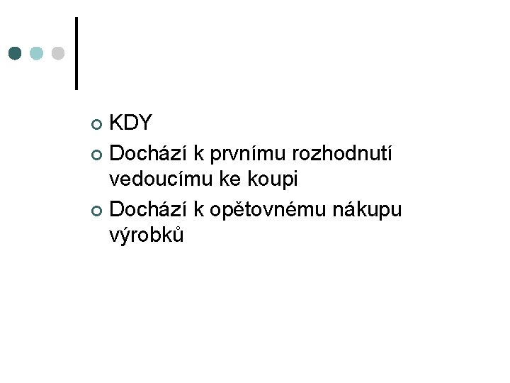 KDY ¢ Dochází k prvnímu rozhodnutí vedoucímu ke koupi ¢ Dochází k opětovnému nákupu