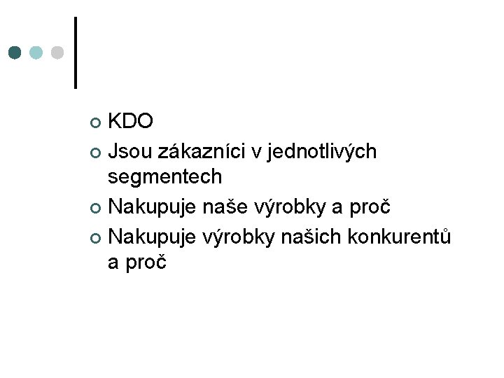 KDO ¢ Jsou zákazníci v jednotlivých segmentech ¢ Nakupuje naše výrobky a proč ¢