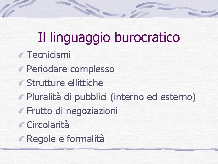 Il linguaggio burocratico Tecnicismi Periodare complesso Strutture ellittiche Pluralità di pubblici (interno ed esterno)