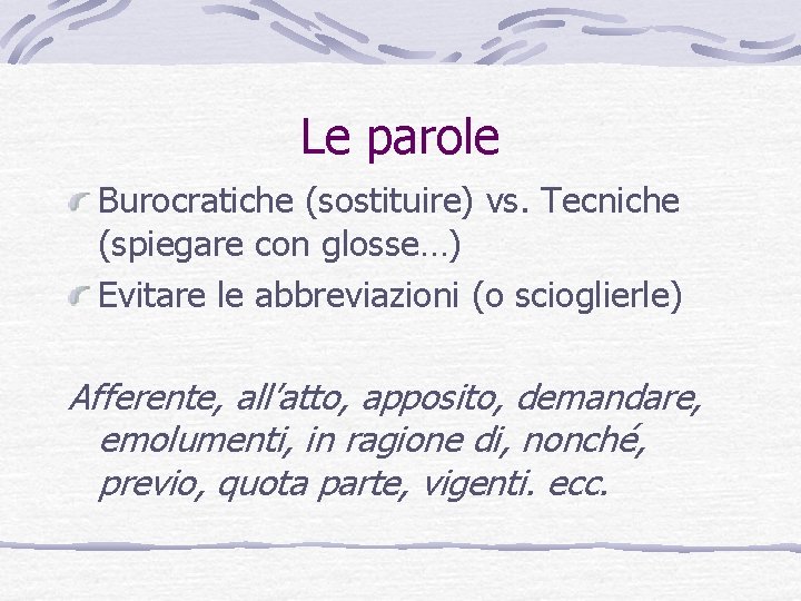 Le parole Burocratiche (sostituire) vs. Tecniche (spiegare con glosse…) Evitare le abbreviazioni (o scioglierle)