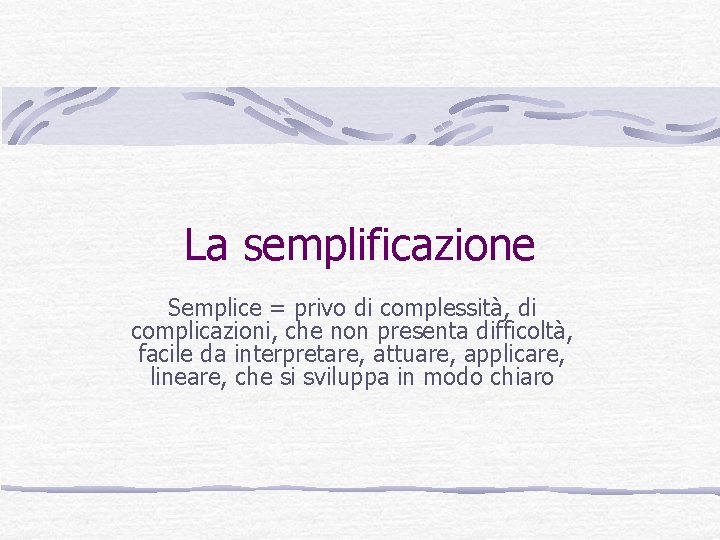 La semplificazione Semplice = privo di complessità, di complicazioni, che non presenta difficoltà, facile