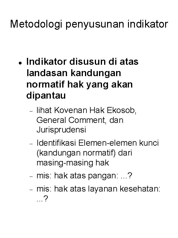 Metodologi penyusunan indikator Indikator disusun di atas landasan kandungan normatif hak yang akan dipantau Metodologi penyusunan indikator Indikator disusun di atas landasan kandungan normatif hak yang akan dipantau