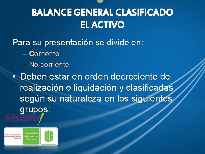 BALANCE GENERAL CLASIFICADO EL ACTIVO Para su presentación se divide en: – Corriente –