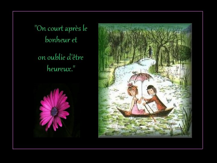 "On court après le bonheur et on oublie d'être heureux. " 