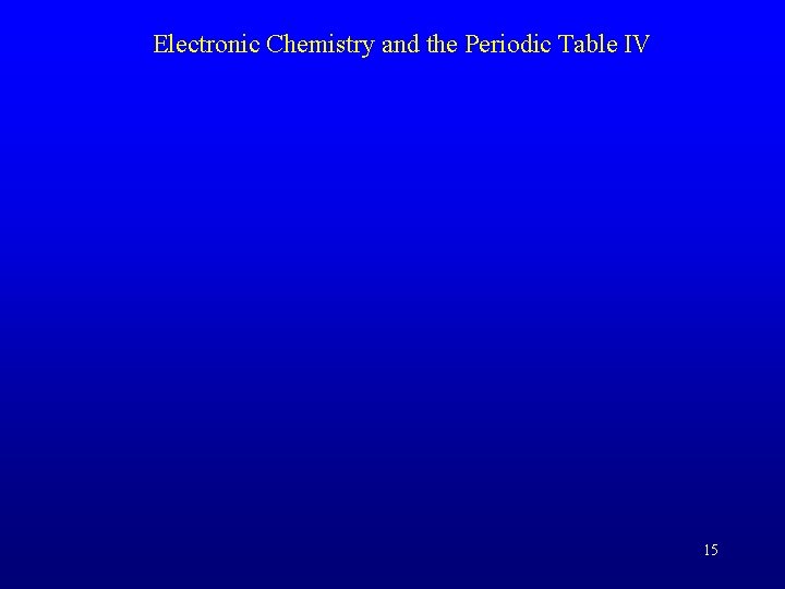 Electronic Chemistry and the Periodic Table IV 15 