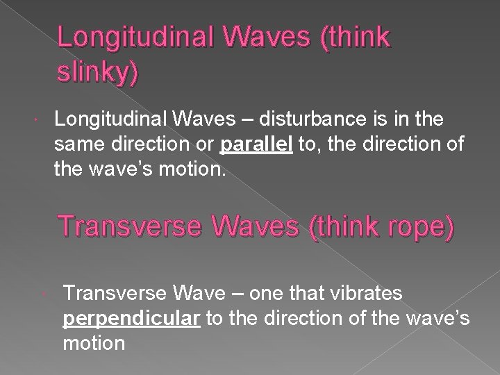 Longitudinal Waves (think slinky) Longitudinal Waves – disturbance is in the same direction or
