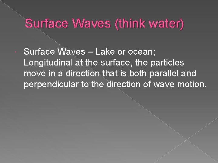 Surface Waves (think water) Surface Waves – Lake or ocean; Longitudinal at the surface,