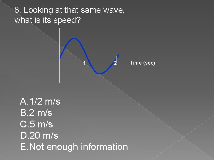 8. Looking at that same wave, what is its speed? 1 2 A. 1/2
