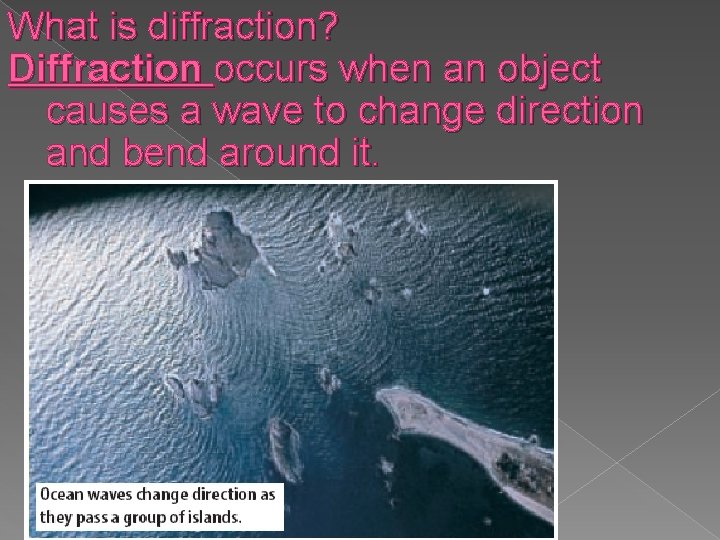 What is diffraction? Diffraction occurs when an object causes a wave to change direction