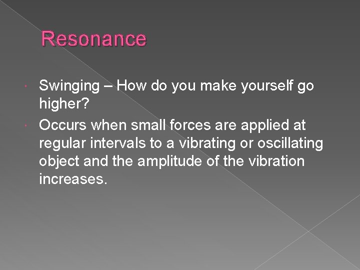 Resonance Swinging – How do you make yourself go higher? Occurs when small forces
