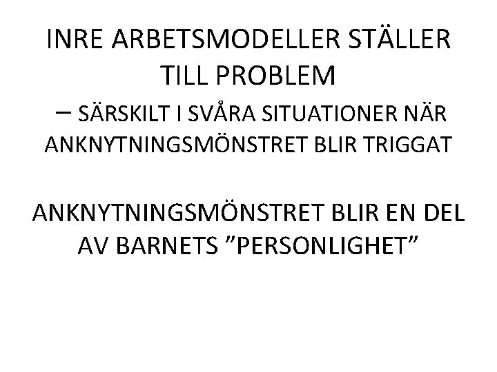 INRE ARBETSMODELLER STÄLLER TILL PROBLEM – SÄRSKILT I SVÅRA SITUATIONER NÄR ANKNYTNINGSMÖNSTRET BLIR TRIGGAT