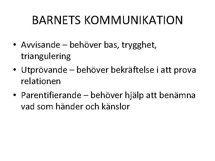 BARNETS KOMMUNIKATION • Avvisande – behöver bas, trygghet, triangulering • Utprövande – behöver bekräftelse