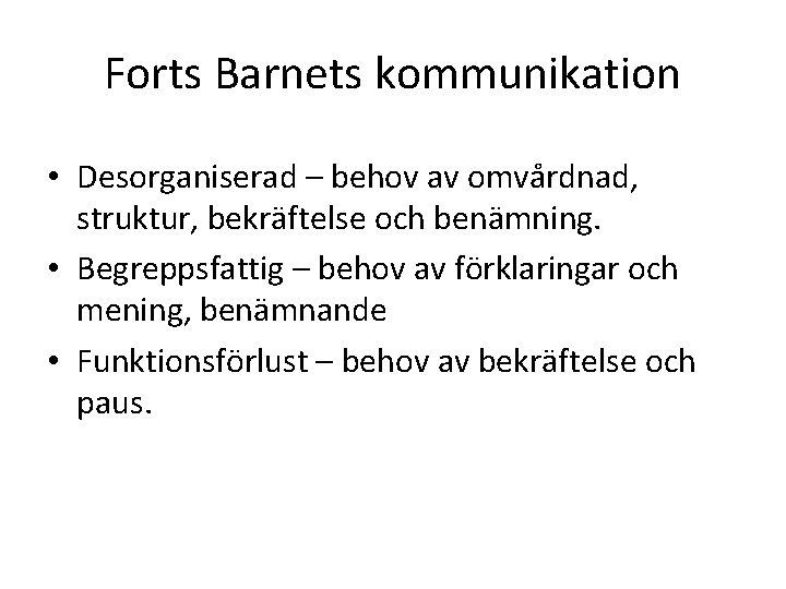 Forts Barnets kommunikation • Desorganiserad – behov av omvårdnad, struktur, bekräftelse och benämning. •