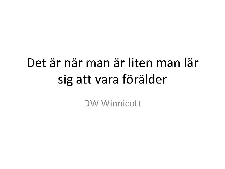 Det är när man är liten man lär sig att vara förälder DW Winnicott