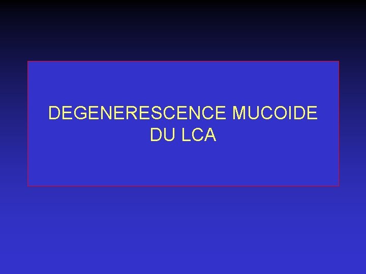 DEGENERESCENCE MUCOIDE DU LCA 