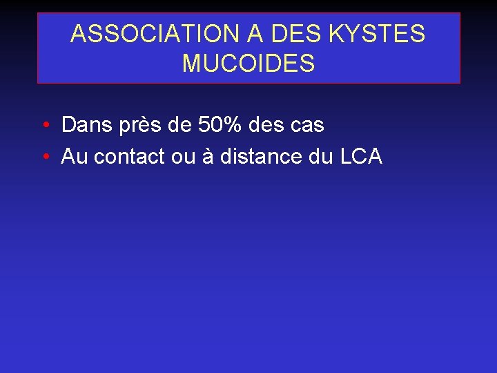 ASSOCIATION A DES KYSTES MUCOIDES • Dans près de 50% des cas • Au