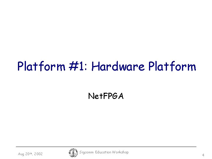 Platform #1: Hardware Platform Net. FPGA Aug 20 th, 2002 Sigcomm Education Workshop 4