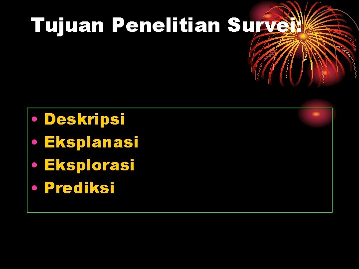 Tujuan Penelitian Survei: • • Deskripsi Eksplanasi Eksplorasi Prediksi 