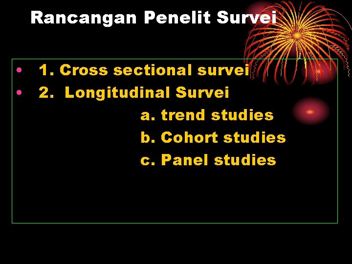 Rancangan Penelit Survei • 1. Cross sectional survei • 2. Longitudinal Survei a. trend