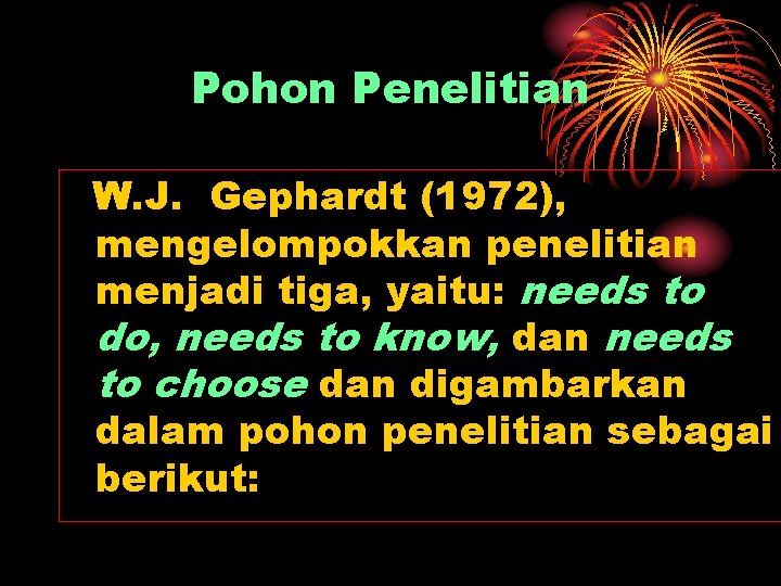 Pohon Penelitian W. J. Gephardt (1972), mengelompokkan penelitian menjadi tiga, yaitu: needs to do,