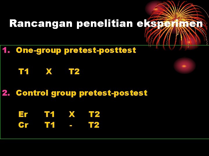 Rancangan penelitian eksperimen 1. One-group pretest-posttest T 1 X T 2 2. Control group