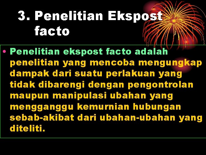 3. Penelitian Ekspost facto • Penelitian ekspost facto adalah penelitian yang mencoba mengungkap dampak