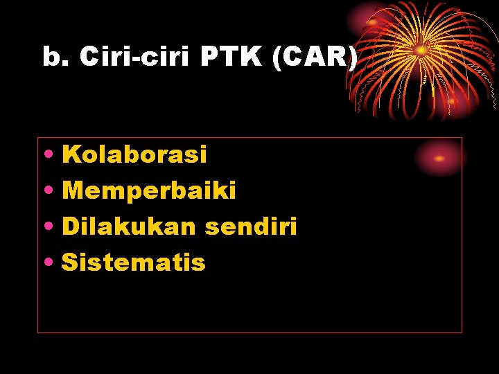 b. Ciri-ciri PTK (CAR) • Kolaborasi • Memperbaiki • Dilakukan sendiri • Sistematis 