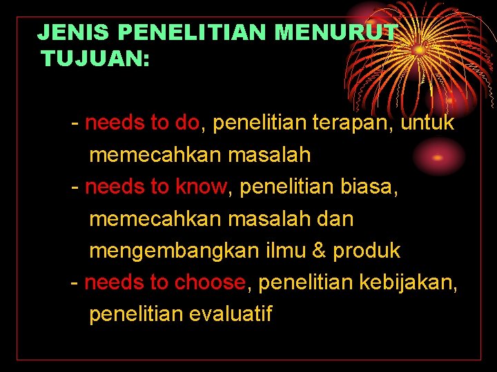 JENIS PENELITIAN MENURUT TUJUAN: - needs to do, penelitian terapan, untuk memecahkan masalah -