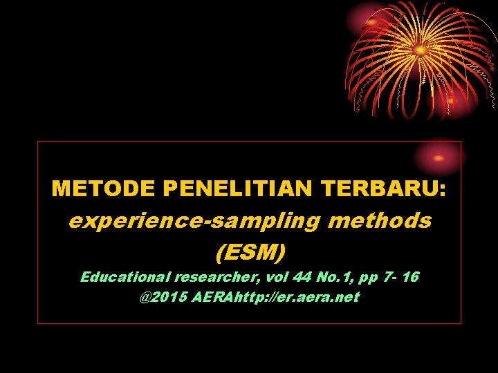 METODE PENELITIAN TERBARU: experience-sampling methods (ESM) Educational researcher, vol 44 No. 1, pp 7