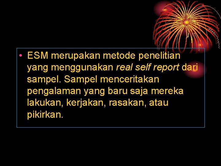  • ESM merupakan metode penelitian yang menggunakan real self report dari sampel. Sampel