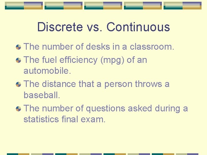 Discrete vs. Continuous The number of desks in a classroom. The fuel efficiency (mpg) Discrete vs. Continuous The number of desks in a classroom. The fuel efficiency (mpg)