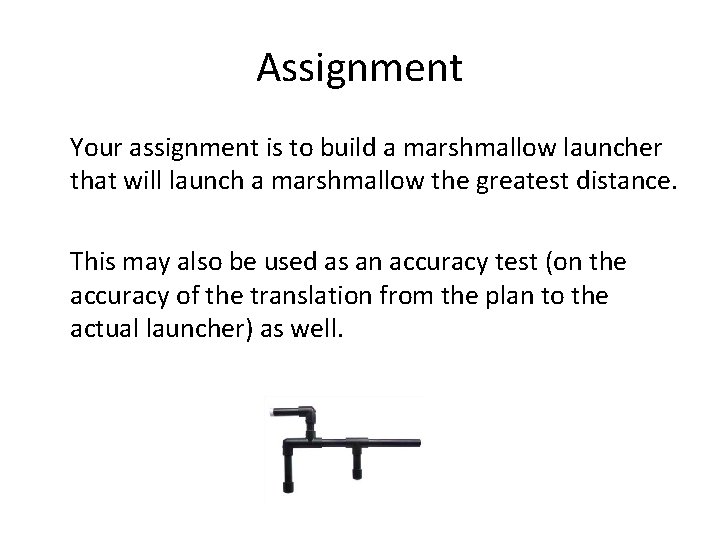 Assignment Your assignment is to build a marshmallow launcher that will launch a marshmallow