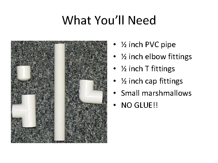 What You’ll Need • • • ½ inch PVC pipe ½ inch elbow fittings