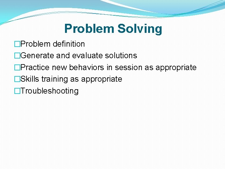 Problem Solving �Problem definition �Generate and evaluate solutions �Practice new behaviors in session as