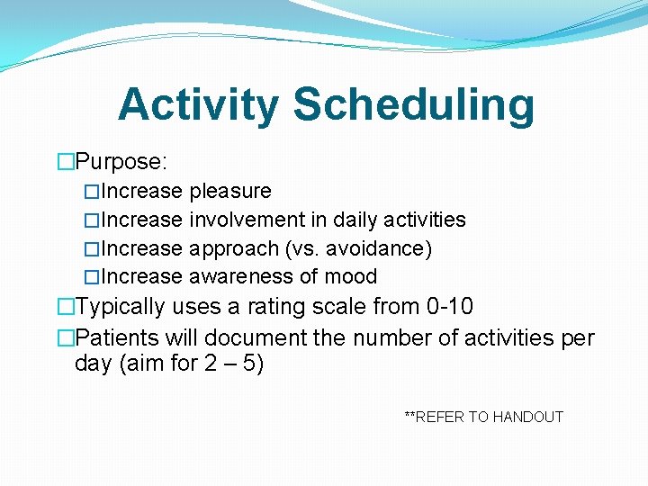 Activity Scheduling �Purpose: �Increase pleasure �Increase involvement in daily activities �Increase approach (vs. avoidance)