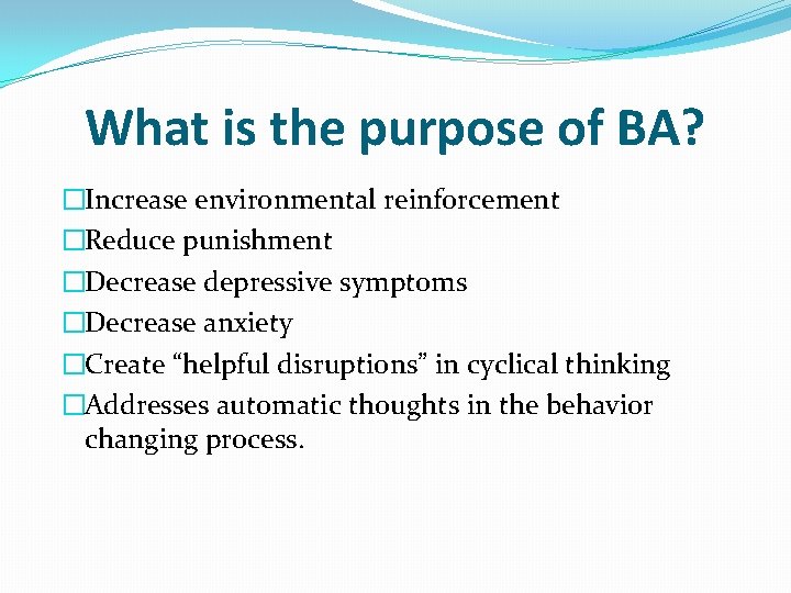 What is the purpose of BA? �Increase environmental reinforcement �Reduce punishment �Decrease depressive symptoms